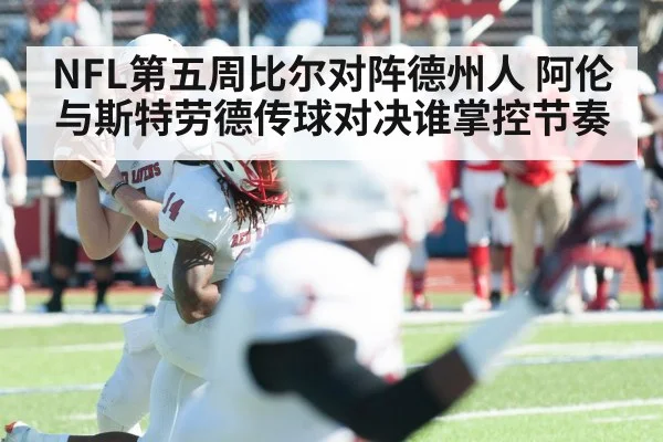 NFL第五周比尔对阵德州人 阿伦与斯特劳德传球对决谁掌控节奏